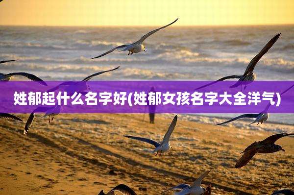 姓郁起什么名字好(姓郁女孩名字大全洋气)