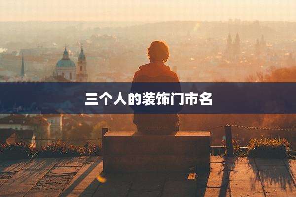 三个人的装饰门市名