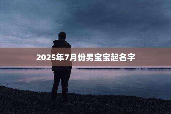 2025年7月份男宝宝起名字