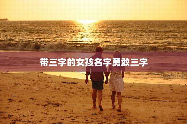 带三字的女孩名字勇敢三字