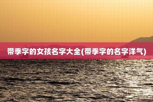 带季字的女孩名字大全(带季字的名字洋气)