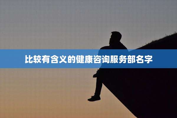 比较有含义的健康咨询服务部名字
