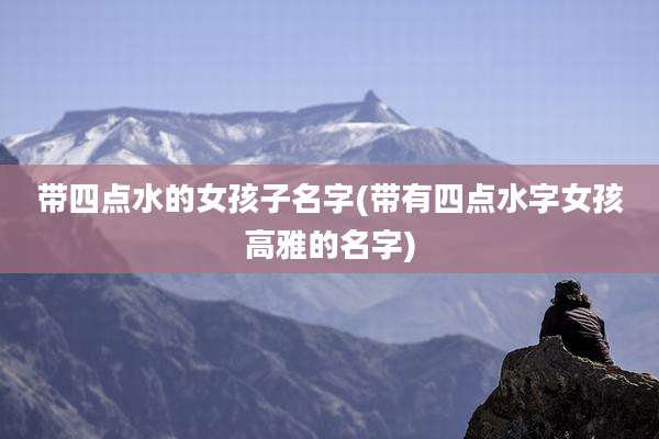 带四点水的女孩子名字(带有四点水字女孩高雅的名字)