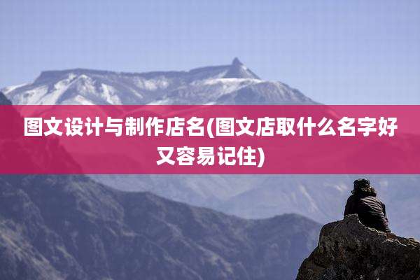 图文设计与制作店名(图文店取什么名字好又容易记住)