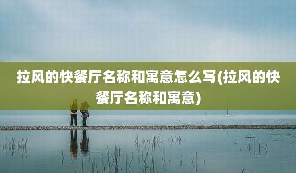 拉风的快餐厅名称和寓意怎么写(拉风的快餐厅名称和寓意)