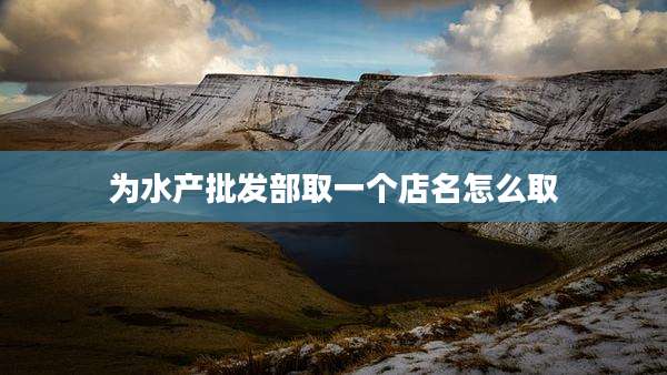 为水产批发部取一个店名怎么取