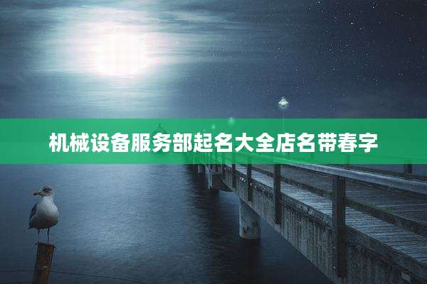 机械设备服务部起名大全店名带春字