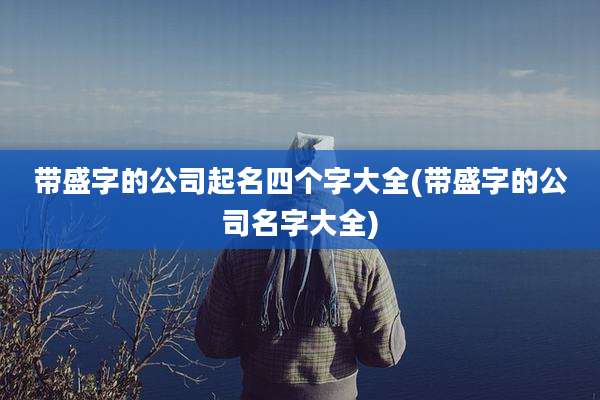 带盛字的公司起名四个字大全(带盛字的公司名字大全)