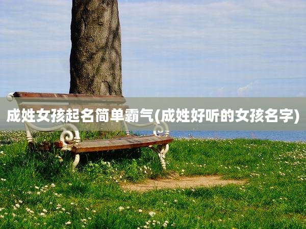 成姓女孩起名简单霸气(成姓好听的女孩名字)