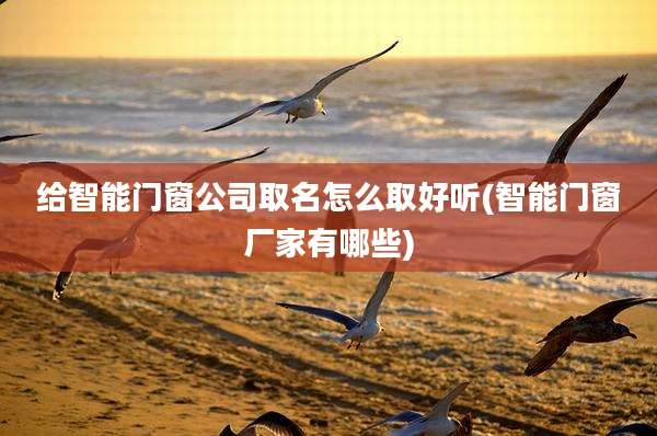 给智能门窗公司取名怎么取好听(智能门窗厂家有哪些)