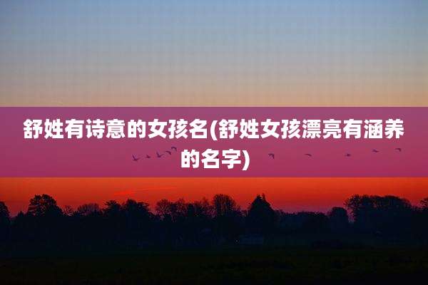 舒姓有诗意的女孩名(舒姓女孩漂亮有涵养的名字)
