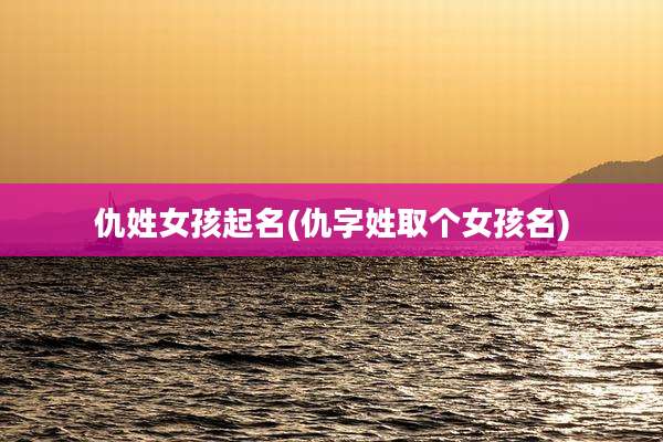 仇姓女孩起名(仇字姓取个女孩名)