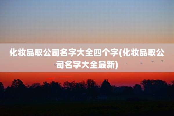 化妆品取公司名字大全四个字(化妆品取公司名字大全最新)