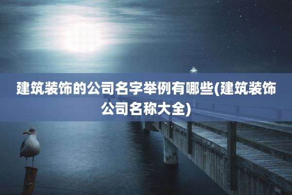 建筑装饰的公司名字举例有哪些(建筑装饰公司名称大全)