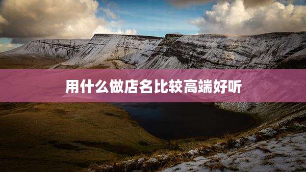 用什么做店名比较高端好听