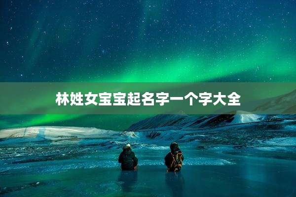 林姓女宝宝起名字一个字大全