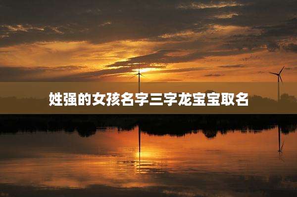 姓强的女孩名字三字龙宝宝取名