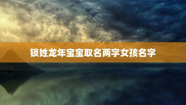 锁姓龙年宝宝取名两字女孩名字