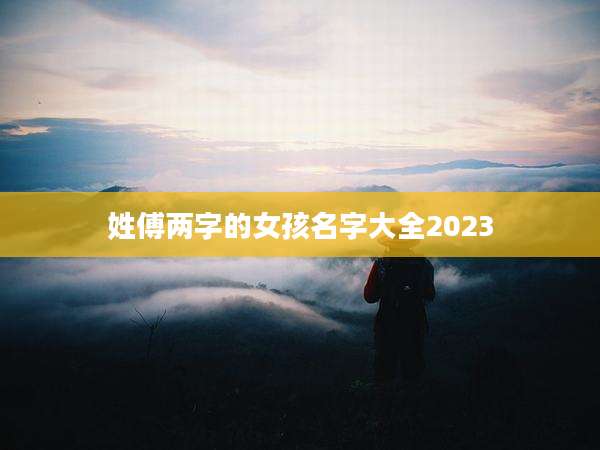 姓傅两字的女孩名字大全2023