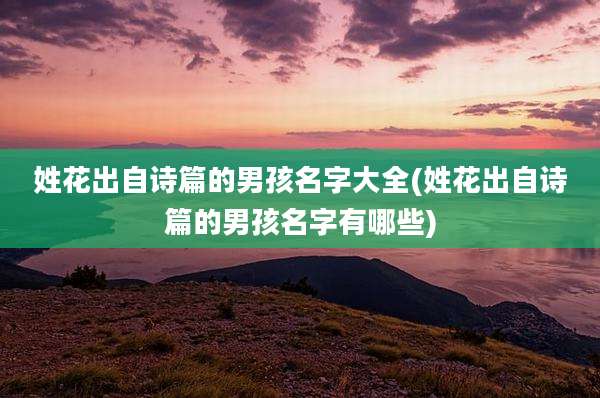 姓花出自诗篇的男孩名字大全(姓花出自诗篇的男孩名字有哪些)