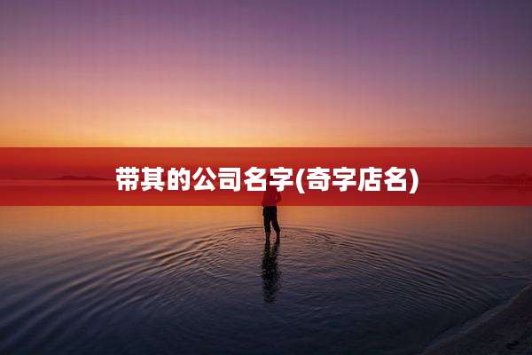 带其的公司名字(奇字店名)