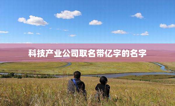 科技产业公司取名带亿字的名字