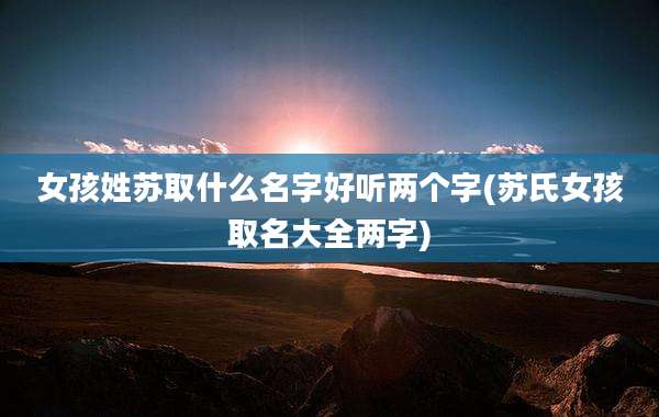 女孩姓苏取什么名字好听两个字(苏氏女孩取名大全两字)