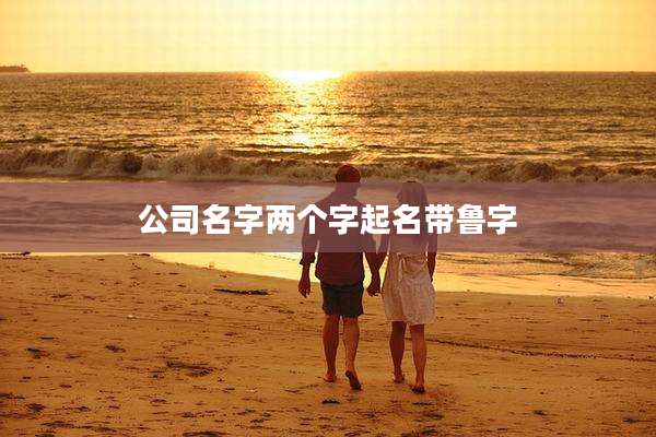 公司名字两个字起名带鲁字