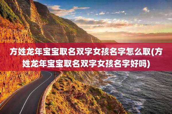 方姓龙年宝宝取名双字女孩名字怎么取(方姓龙年宝宝取名双字女孩名字好吗)