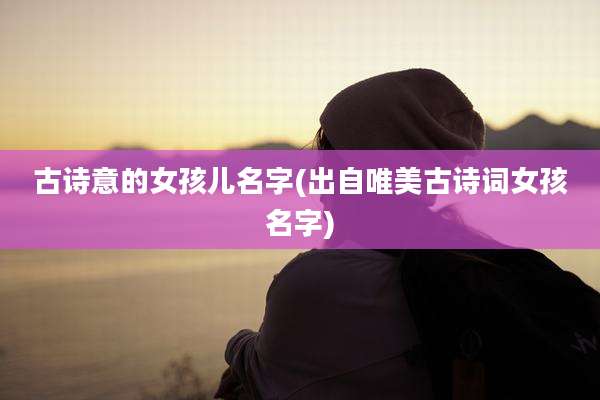 古诗意的女孩儿名字(出自唯美古诗词女孩名字)