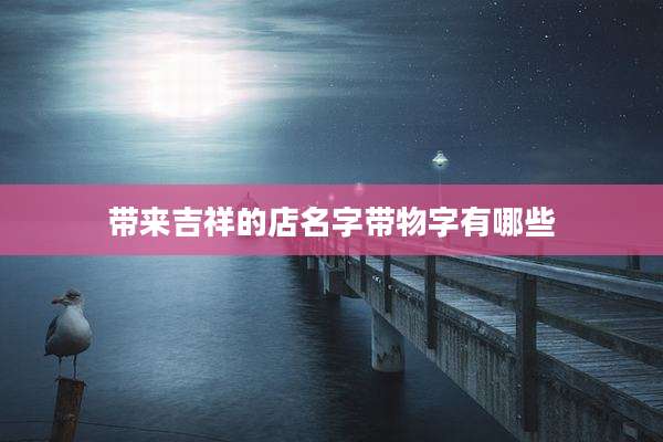 带来吉祥的店名字带物字有哪些