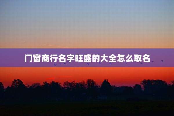 门窗商行名字旺盛的大全怎么取名