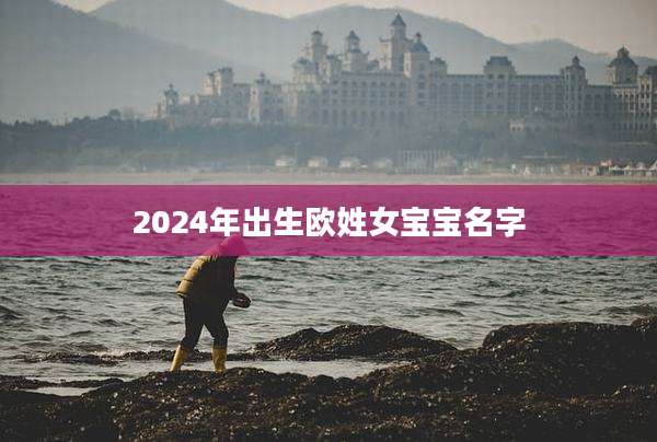 2024年出生欧姓女宝宝名字