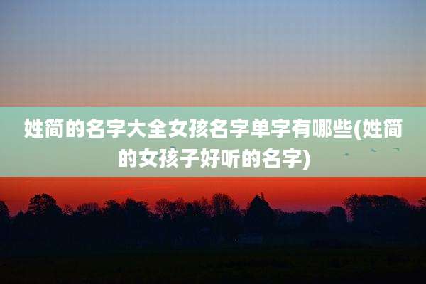 姓简的名字大全女孩名字单字有哪些(姓简的女孩子好听的名字)