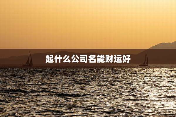 起什么公司名能财运好