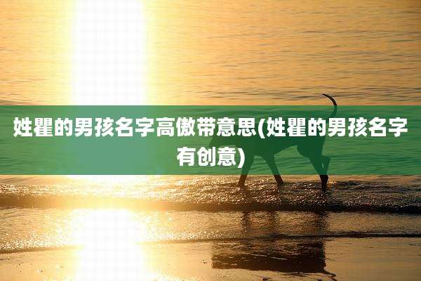 姓瞿的男孩名字高傲带意思(姓瞿的男孩名字有创意)