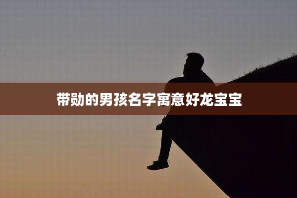 带勋的男孩名字寓意好龙宝宝
