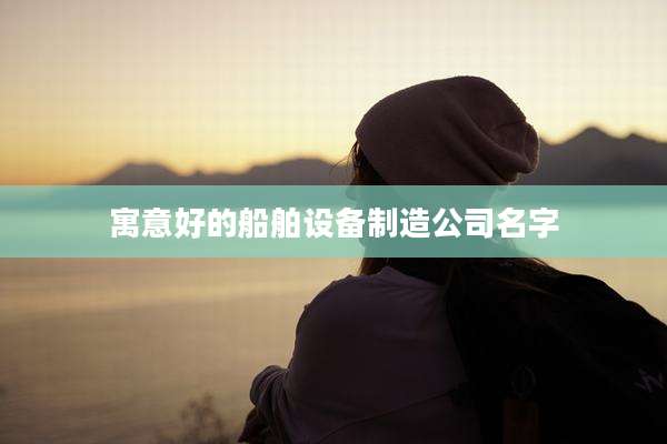 寓意好的船舶设备制造公司名字