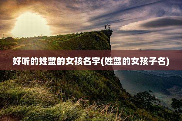 好听的姓蓝的女孩名字(姓蓝的女孩子名)