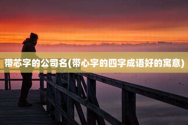 带芯字的公司名(带心字的四字成语好的寓意)