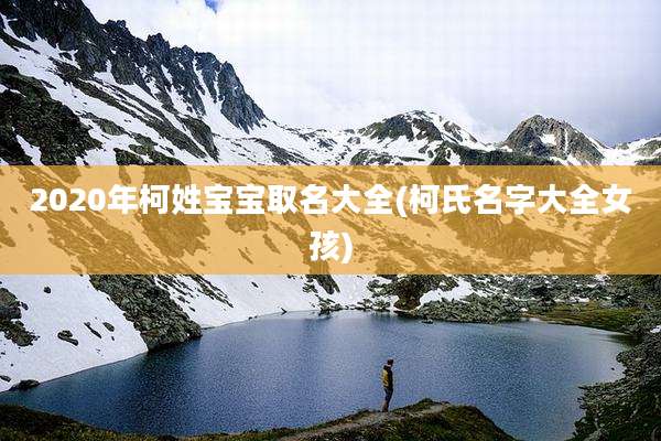 2020年柯姓宝宝取名大全(柯氏名字大全女孩)