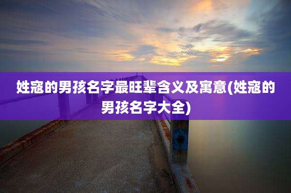 姓寇的男孩名字最旺辈含义及寓意(姓寇的男孩名字大全)