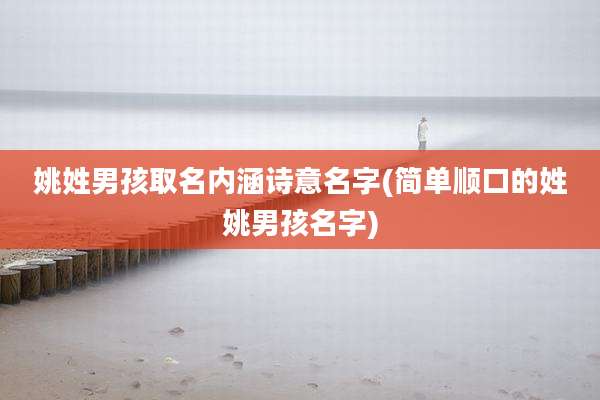 姚姓男孩取名内涵诗意名字(简单顺口的姓姚男孩名字)