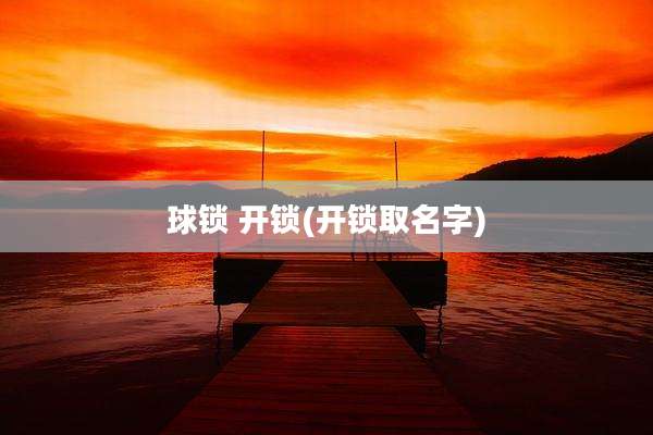 球锁 开锁(开锁取名字)