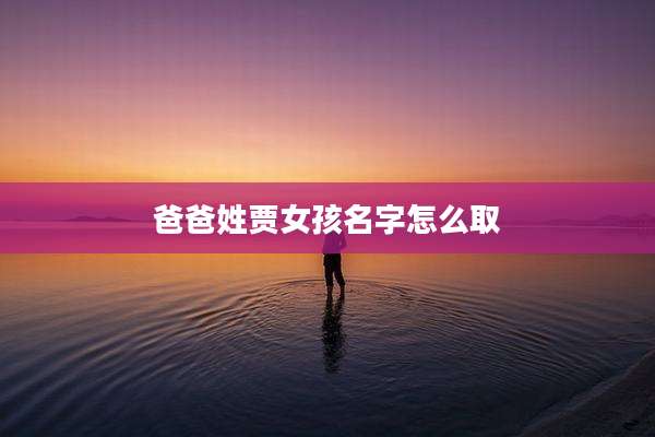 爸爸姓贾女孩名字怎么取