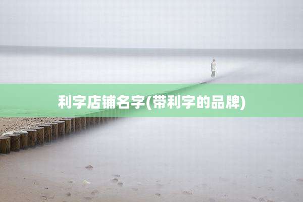 利字店铺名字(带利字的品牌)
