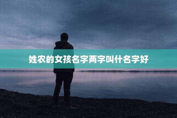 姓农的女孩名字两字叫什名字好