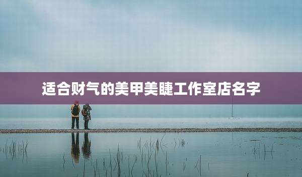 适合财气的美甲美睫工作室店名字