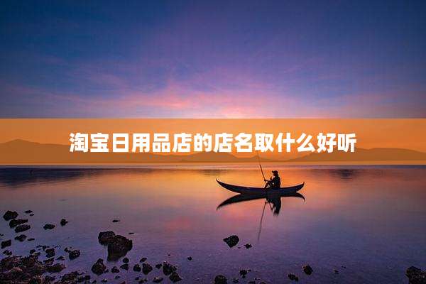 淘宝日用品店的店名取什么好听