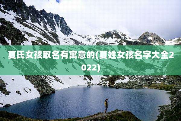 夏氏女孩取名有寓意的(夏姓女孩名字大全2022)